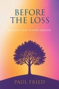 Before the Loss: Because Grief Is Hard Enough by Paul Fried