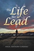 The Life We Lead by Angel Anthony Cordero