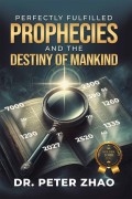 Perfectly Fulfilled Prophecies and the Destiny of Mankind by Dr. Peter Zhao