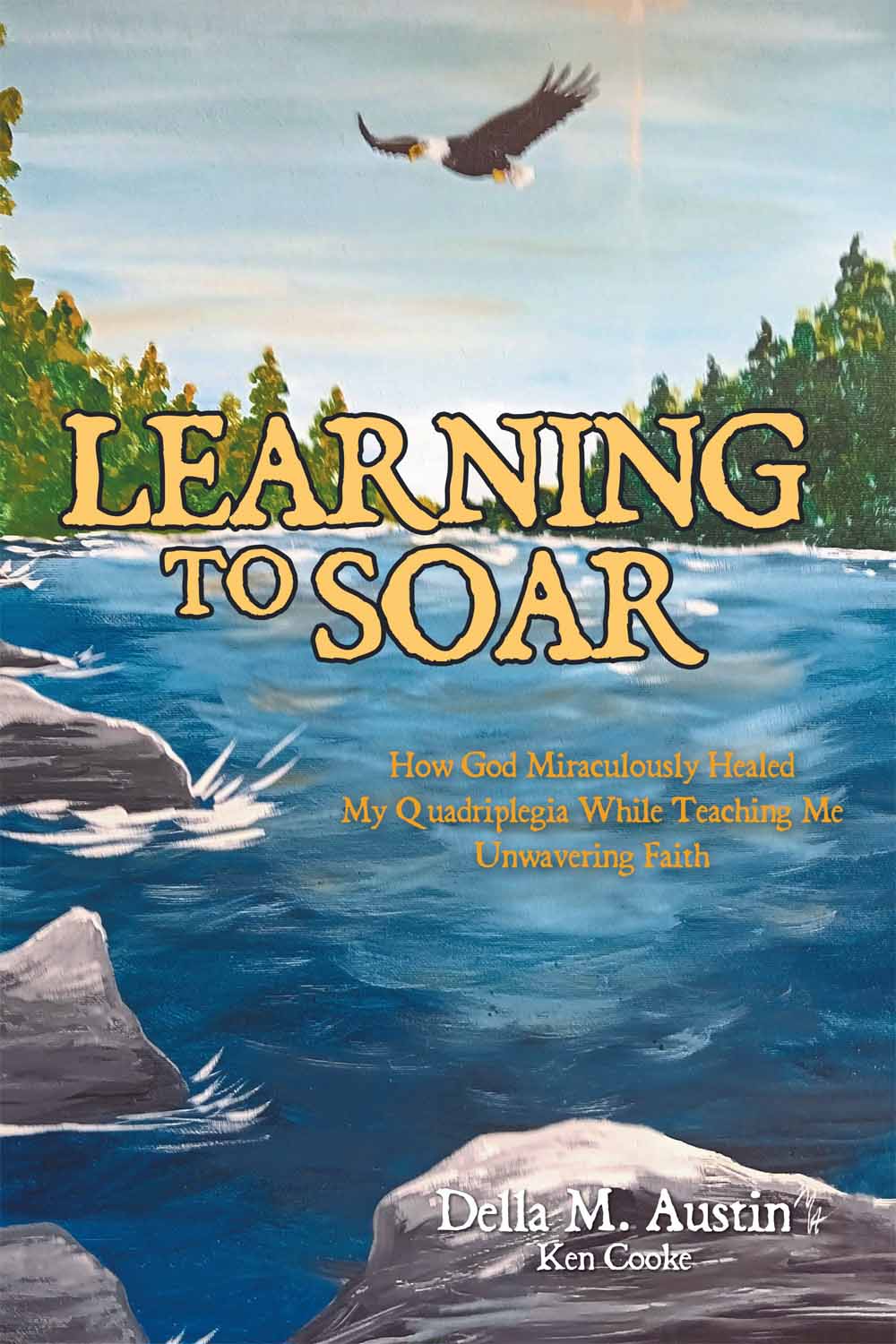 LEARNING TO SOAR: How God Miraculously Healed My Quadriplegia While Teaching Me Unwavering Faith by Della M. Austin