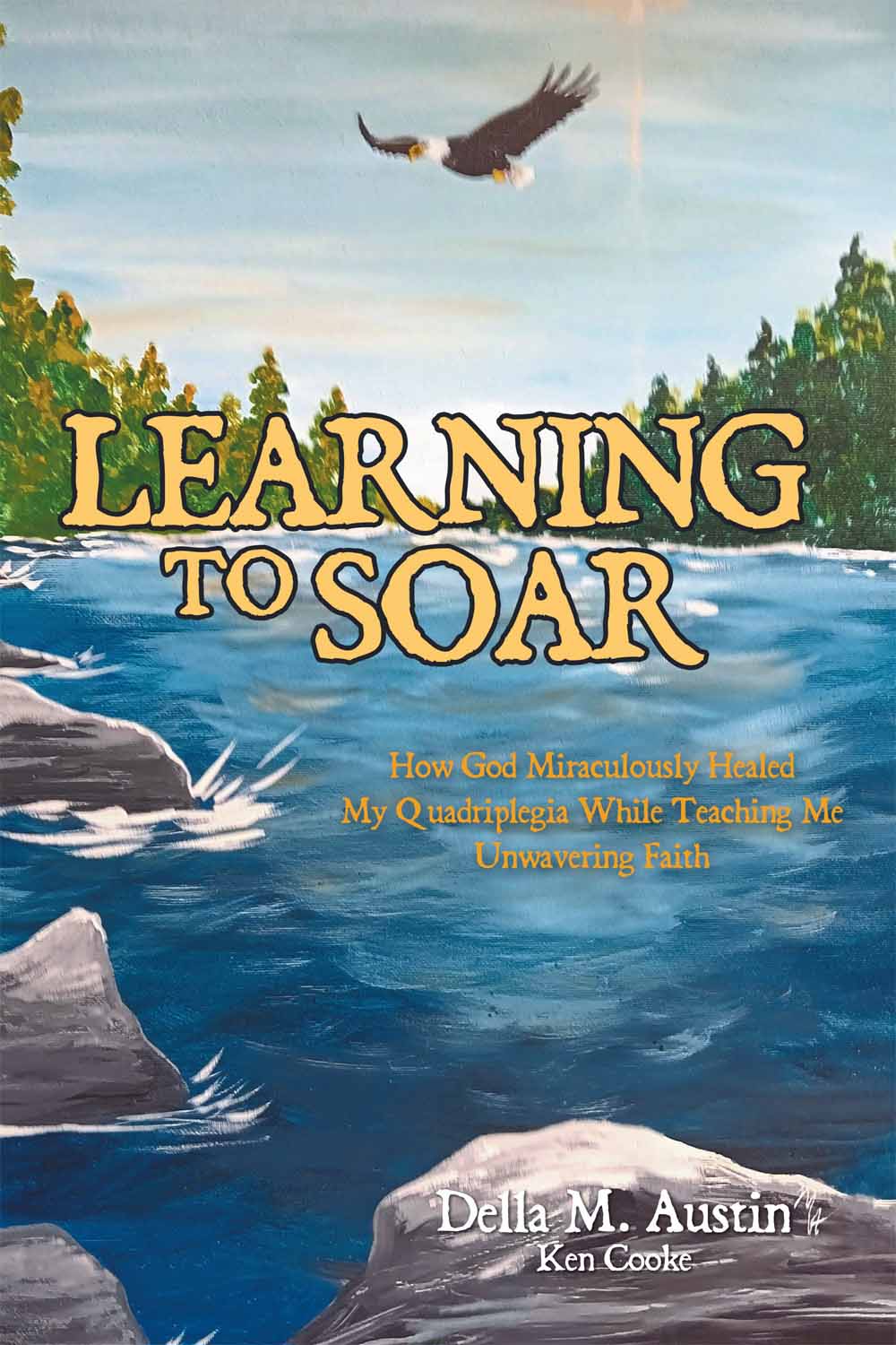 LEARNING TO SOAR: How God Miraculously Healed My Quadriplegia While Teaching Me Unwavering Faith