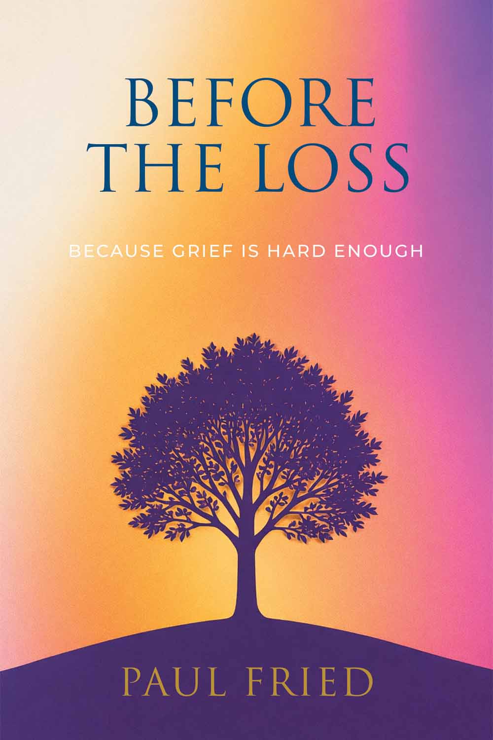 Before the Loss: Because Grief Is Hard Enough by Paul Fried