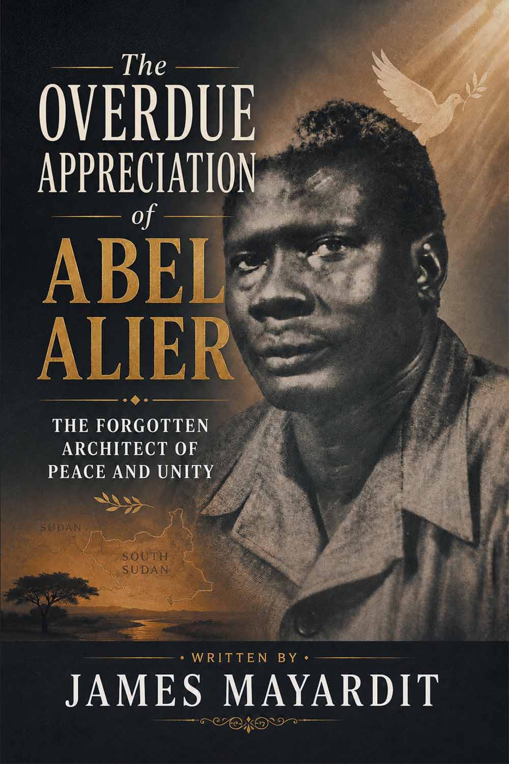 The Overdue Appreciation of Abel Alier : THE FORGOTTEN ARCHITECT OF PEACE AND UNITY